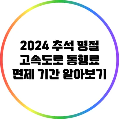 2024 추석 명절 고속도로 통행료 면제 기간 알아보기