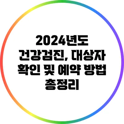 2024년도 건강검진, 대상자 확인 및 예약 방법 총정리