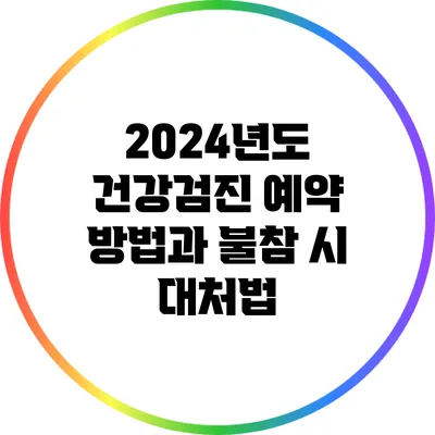 2024년도 건강검진 예약 방법과 불참 시 대처법