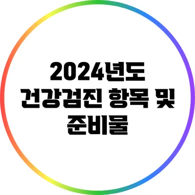 2024년도 건강검진 항목 및 준비물