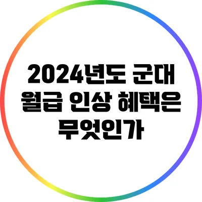 2024년도 군대 월급 인상 혜택은 무엇인가?