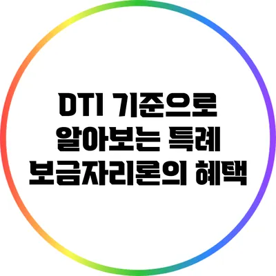 DTI 기준으로 알아보는 특례 보금자리론의 혜택
