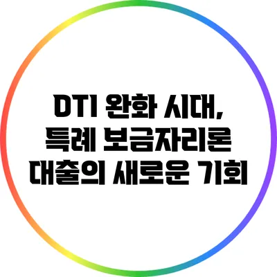 DTI 완화 시대, 특례 보금자리론 대출의 새로운 기회