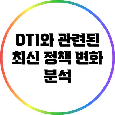 DTI와 관련된 최신 정책 변화 분석