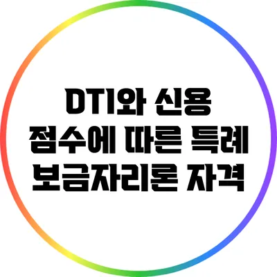 DTI와 신용 점수에 따른 특례 보금자리론 자격