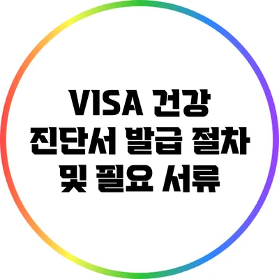 VISA 건강 진단서 발급 절차 및 필요 서류