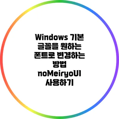 Windows 기본 글꼴을 원하는 폰트로 변경하는 방법: noMeiryoUI 사용하기