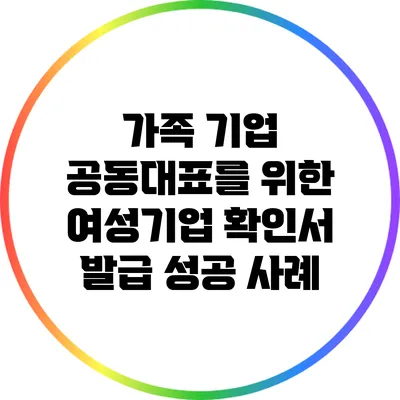 가족 기업 공동대표를 위한 여성기업 확인서 발급 성공 사례