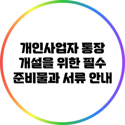 개인사업자 통장 개설을 위한 필수 준비물과 서류 안내