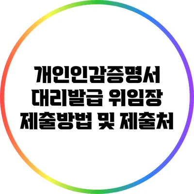 개인인감증명서 대리발급 위임장 제출방법 및 제출처