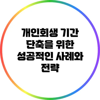 개인회생 기간 단축을 위한 성공적인 사례와 전략