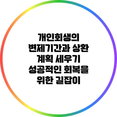 개인회생의 변제기간과 상환 계획 세우기: 성공적인 회복을 위한 길잡이