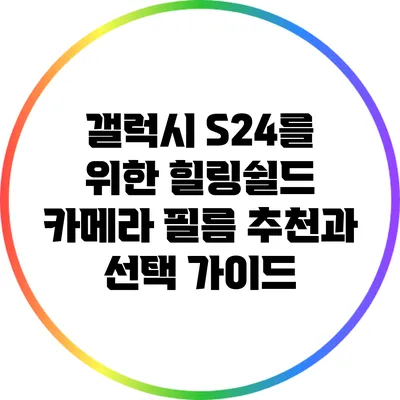 갤럭시 S24를 위한 힐링쉴드 카메라 필름 추천과 선택 가이드
