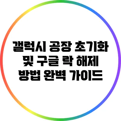 갤럭시 공장 초기화 및 구글 락 해제 방법 완벽 가이드