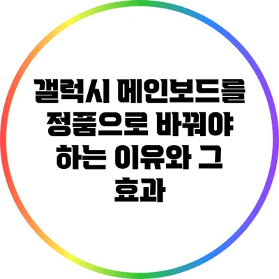 갤럭시 메인보드를 정품으로 바꿔야 하는 이유와 그 효과
