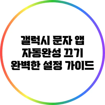 갤럭시 문자 앱 자동완성 끄기: 완벽한 설정 가이드