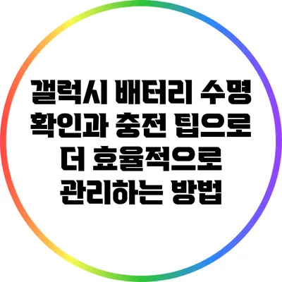 갤럭시 배터리 수명 확인과 충전 팁으로 더 효율적으로 관리하는 방법