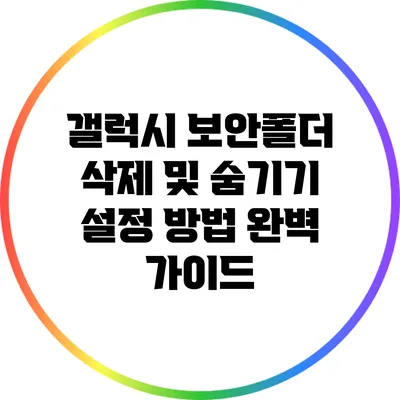 갤럭시 보안폴더 삭제 및 숨기기 설정 방법 완벽 가이드