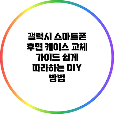 갤럭시 스마트폰 후면 케이스 교체 가이드: 쉽게 따라하는 DIY 방법