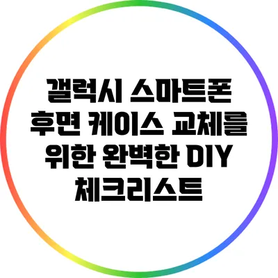 갤럭시 스마트폰 후면 케이스 교체를 위한 완벽한 DIY 체크리스트