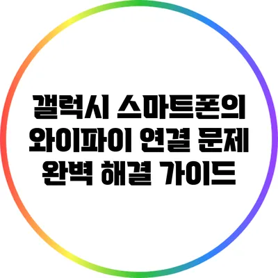 갤럭시 스마트폰의 와이파이 연결 문제 완벽 해결 가이드