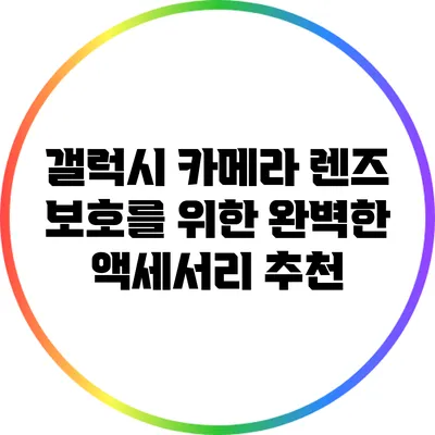 갤럭시 카메라 렌즈 보호를 위한 완벽한 액세서리 추천