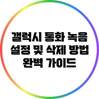 갤럭시 통화 녹음 설정 및 삭제 방법 완벽 가이드