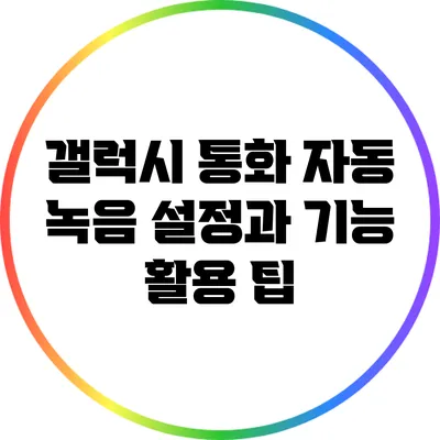 갤럭시 통화 자동 녹음 설정과 기능 활용 팁