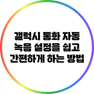 갤럭시 통화 자동 녹음 설정을 쉽고 간편하게 하는 방법