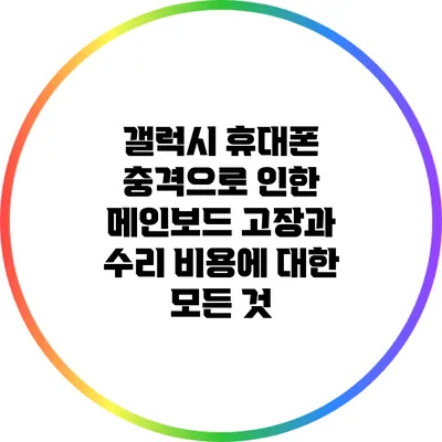 갤럭시 휴대폰 충격으로 인한 메인보드 고장과 수리 비용에 대한 모든 것