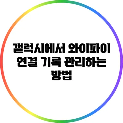 갤럭시에서 와이파이 연결 기록 관리하는 방법