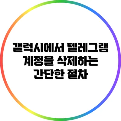 갤럭시에서 텔레그램 계정을 삭제하는 간단한 절차