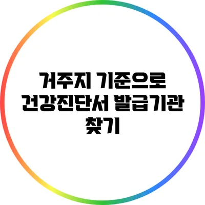 거주지 기준으로 건강진단서 발급기관 찾기