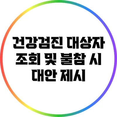 건강검진 대상자 조회 및 불참 시 대안 제시