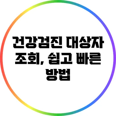 건강검진 대상자 조회, 쉽고 빠른 방법