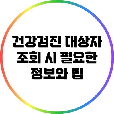 건강검진 대상자 조회 시 필요한 정보와 팁
