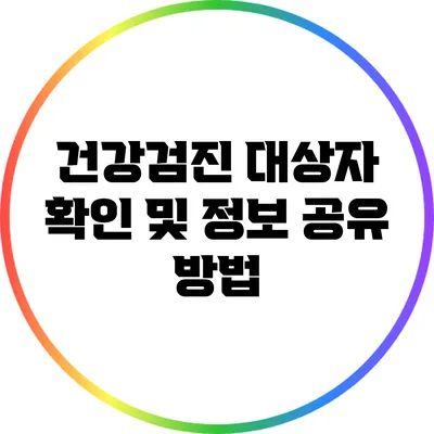 건강검진 대상자 확인 및 정보 공유 방법