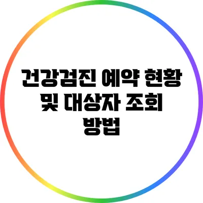 건강검진 예약 현황 및 대상자 조회 방법