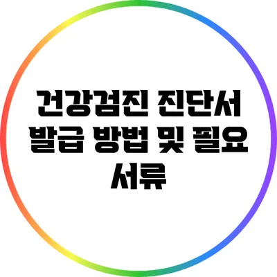 건강검진 진단서 발급 방법 및 필요 서류