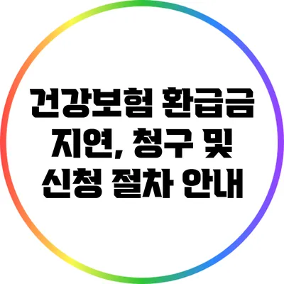 건강보험 환급금 지연, 청구 및 신청 절차 안내