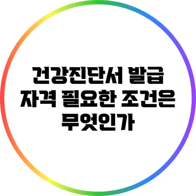 건강진단서 발급 자격: 필요한 조건은 무엇인가?