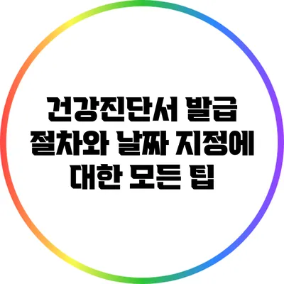 건강진단서 발급 절차와 날짜 지정에 대한 모든 팁