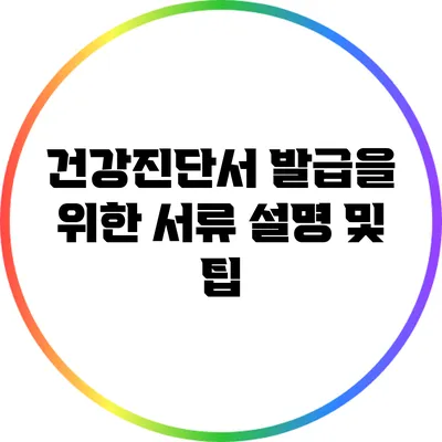 건강진단서 발급을 위한 서류 설명 및 팁