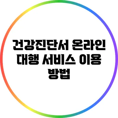 건강진단서 온라인 대행 서비스 이용 방법