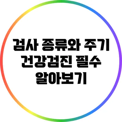 검사 종류와 주기: 건강검진 필수 알아보기