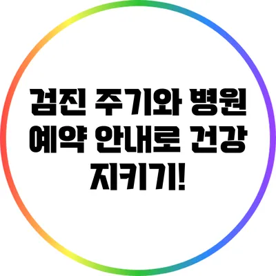 검진 주기와 병원 예약 안내로 건강 지키기!