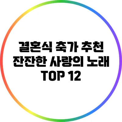 결혼식 축가 추천: 잔잔한 사랑의 노래 TOP 12