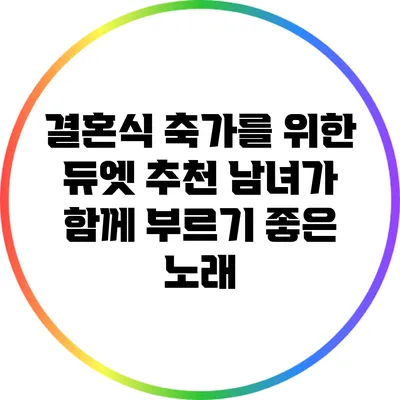 결혼식 축가를 위한 듀엣 추천: 남녀가 함께 부르기 좋은 노래