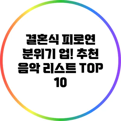 결혼식 피로연 분위기 업! 추천 음악 리스트 TOP 10