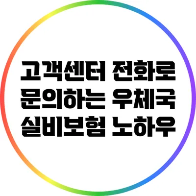 고객센터 전화로 문의하는 우체국 실비보험 노하우